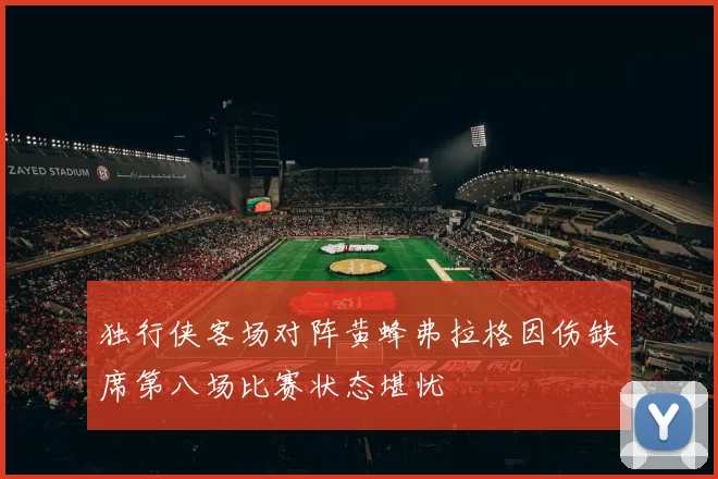 独行侠客场对阵黄蜂弗拉格因伤缺席第八场比赛状态堪忧