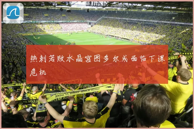 热刺若败水晶宫图多尔或面临下课危机