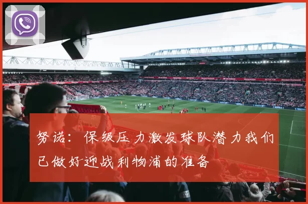 努诺：保级压力激发球队潜力我们已做好迎战利物浦的准备