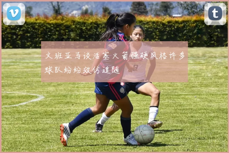 文班亚马谈活塞火箭强硬风格许多球队纷纷效仿追随