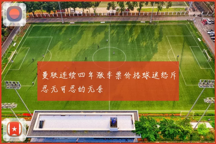曼联连续四年涨季票价格球迷怒斥忍无可忍的无奈