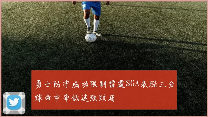 勇士防守成功限制雷霆SGA表现三分球命中率低迷致败局