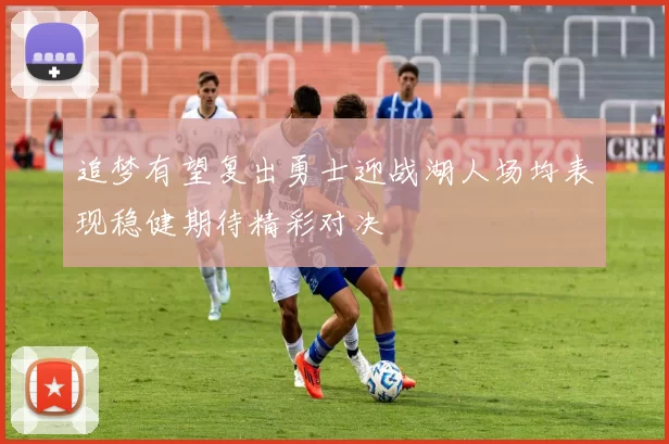 追梦有望复出勇士迎战湖人场均表现稳健期待精彩对决