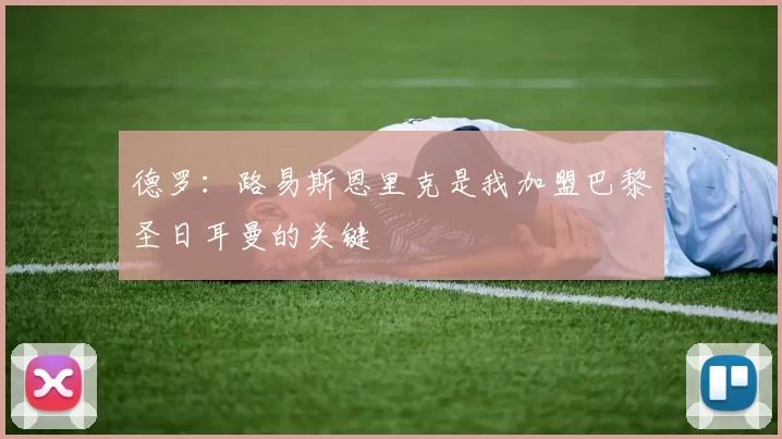 德罗：路易斯恩里克是我加盟巴黎圣日耳曼的关键