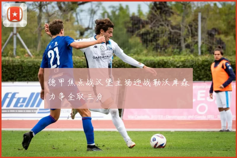 德甲焦点战汉堡主场迎战勒沃库森力争全取三分