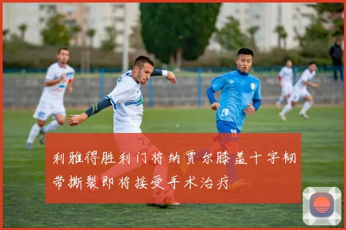 利雅得胜利门将纳贾尔膝盖十字韧带撕裂即将接受手术治疗